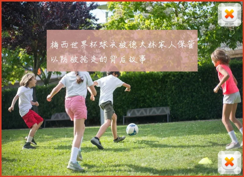 梅西世界杯球衣被德夫林家人保管以防被抢走的背后故事