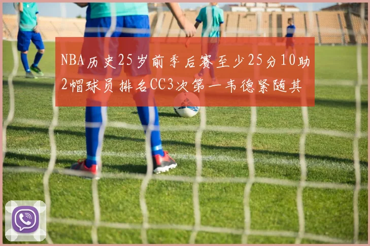 NBA历史25岁前季后赛至少25分10助2帽球员排名CC3次第一韦德紧随其后