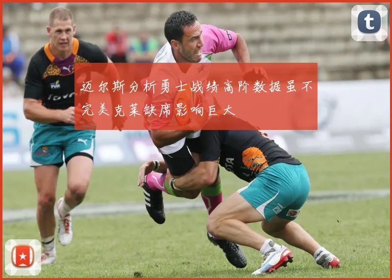 迈尔斯分析勇士战绩高阶数据虽不完美克莱缺席影响巨大