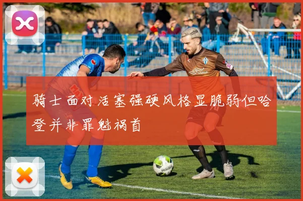 骑士面对活塞强硬风格显脆弱但哈登并非罪魁祸首